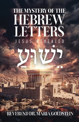 The Mystery of the Hebrew Letters: Jesus Revealed by Goldstein, Reverend Maria