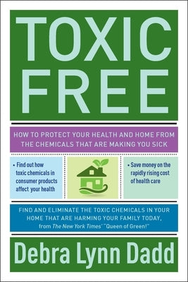 Toxic Free: How to Protect Your Health and Home from the Chemicals Thatare Making You Sick by Dadd, Debra Lynn