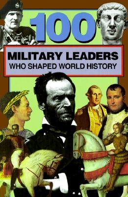 100 Military Leaders Who Shaped World History by Crompton, Samuel Willard