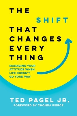 The Shift That Changes Everything: Managing Your Attitude When Life Doesn't Go Your Way by Pagel, Ted