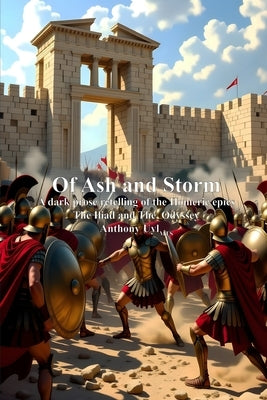 Of Ash and Storm: A dark prose retelling of the Homeric epics The Iliad and The Odyssey by Uyl, Anthony
