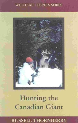 Hunting the Canadian Giant: Whitetail Secrets Series by Thornberry, Russell