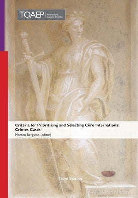 Criteria for Prioritizing and Selecting Core International Crimes Cases by Bergsmo, Morten
