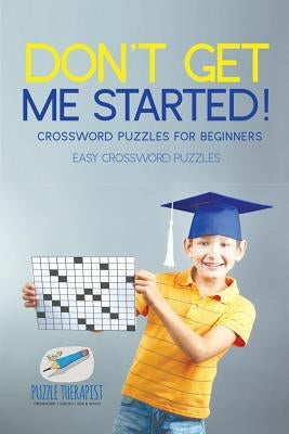Don't Get Me Started! Crossword Puzzles for Beginners Easy Crossword Puzzles by Puzzle Therapist