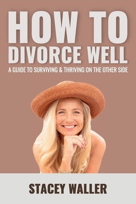 How To Divorce Well: A Guide to Surviving & Thriving on the Other Side by Waller, Stacey