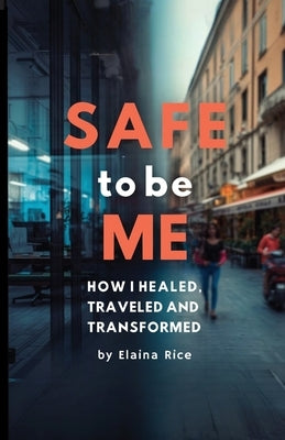 Safe to be Me: How I Healed, Traveled and Transformed by Rice, Elaina