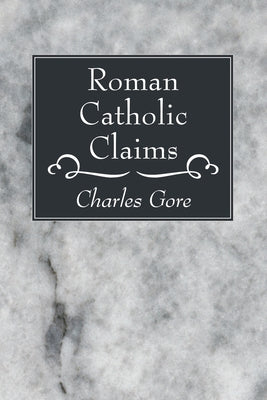 Roman Catholic Claims by Gore, Charles