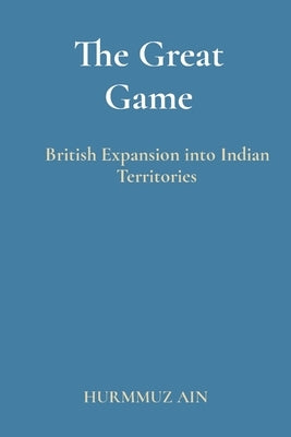 The Great Game: British Expansion into Indian Territories by Ain, Hurmmuz