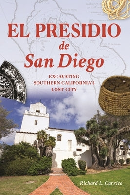El Presidio de San Diego: Excavating Southern California's Lost City by Carrico, Richard L.