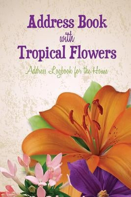 Address Book with Tropical Flowers: Address Logbook for the Home by Speedy Publishing LLC
