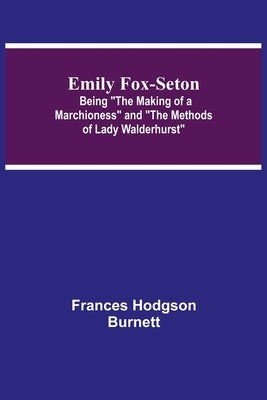 Emily Fox-Seton; Being "The Making of a Marchioness" and "The Methods of Lady Walderhurst" by Hodgson Burnett, Frances
