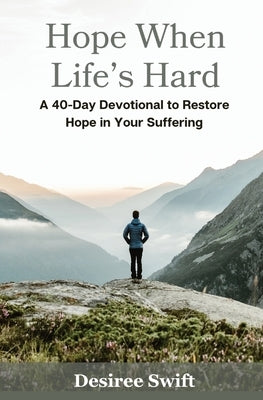Hope When Life's Hard: A 40-Day Devotional to Restore Hope in Your Suffering by Swift, Desiree