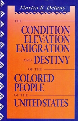 The Condition Elevation, Emigration and Destiny of the Colored People of the United States by Delany, Martin Robinson