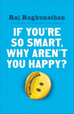 If You're So Smart, Why Aren't You Happy? by Raghunathan, Raj