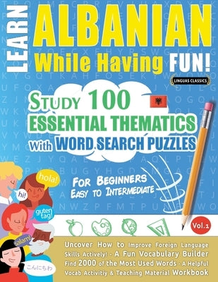 Learn Albanian While Having Fun! - For Beginners: Easy to Intermediate - Study 100 Essential Thematics with Word Search Puzzles - Vol.1 by Linguas Classics