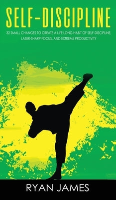 Self-Discipline: 32 Small Changes to Create a Life Long Habit of Self-Discipline, Laser-Sharp Focus, and Extreme Productivity (Self-Dis by James, Ryan