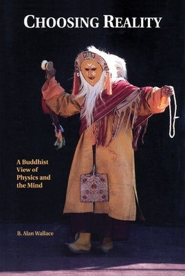 Choosing Reality: A Buddhist View of Physics and the Mind (2nd Ed.) by Wallace, B. Alan