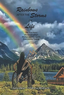 Rainbows After the Storms of Life: A True Story of a Quadraplegic Mother and Her Family Overcoming Tragedy - 3rd Edition by Julia Dean Childress Widlacki