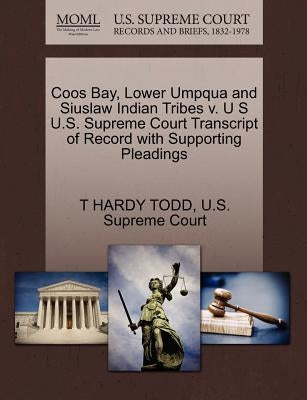 Coos Bay, Lower Umpqua and Siuslaw Indian Tribes V. U S U.S. Supreme Court Transcript of Record with Supporting Pleadings by Todd, T. Hardy