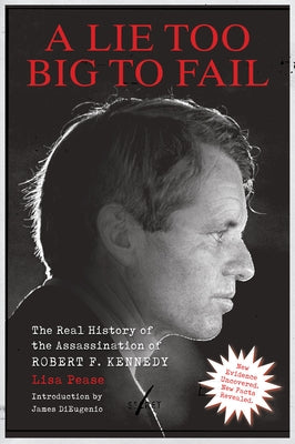 Lie Too Big to Fail: The Real History of the Assassination of Robert F. Kennedy by Pease, Lisa