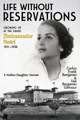 Life Without Reservations: Growing Up at the Famed Ambassador Hotel 1921 to 1938 by Benjamin, Carlyn Frank