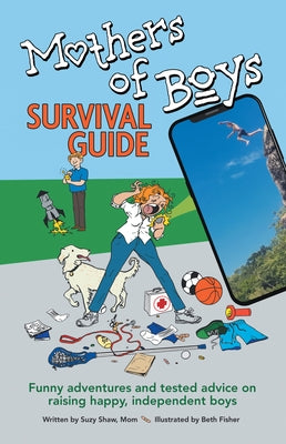 Mother of Boys Survival Guide: Funny Adventures and Tested Advice on Raising Happy, Independent Boys by Suzy Shaw