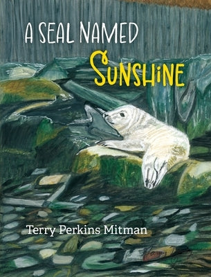 A Seal Named Sunshine: The Story of Sunshine and All the Rest Who Made a Big Splash One Winter in Maine by Mitman, Terry Perkins