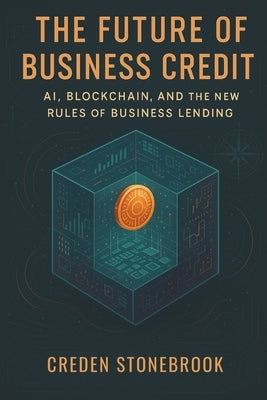 The Future of Business Credit: AI, Blockchain, and the New Rules of Business Lending by Stonebook, Creden