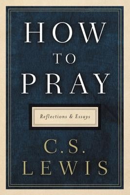 How to Pray: Reflections and Essays by Lewis, C. S.