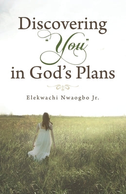 Discovering "You" in God's Plans by Nwaogbo, Elekwachi, Jr.