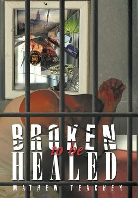 Broken to be Healed by Teachey, Mathew