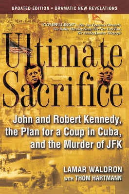 Ultimate Sacrifice: John and Robert Kennedy, the Plan for a Coup in Cuba, and the Murder of JFK by Waldron, Lamar