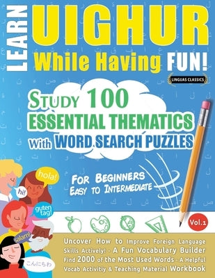 Learn Uighur While Having Fun! - For Beginners: Easy to Intermediate - Study 100 Essential Thematics with Word Search Puzzles - Vol.1 by Linguas Classics