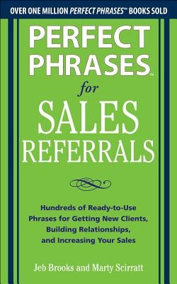 Perfect Phrases for Sales Referrals: Hundreds of Ready-To-Use Phrases for Getting New Clients, Building Relationships, and Increasing Your Sales by Brooks, Jeb