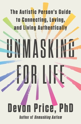 Unmasking for Life: The Autistic Person's Guide to Connecting, Loving, and Living Authentically by Price, Devon