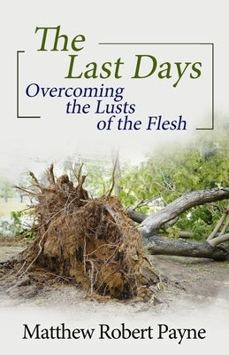 The Last Days: Overcoming the Lusts of the Flesh by Payne, Matthew Robert