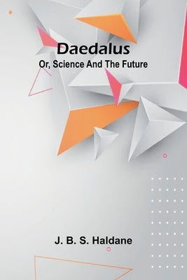 Daedalus; Or, Science And The Future by Haldane, J. B. S.