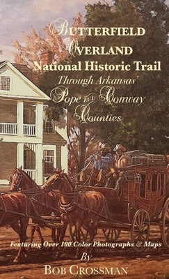 Butterfield Overland National Historic Trail Through Arkansas' POPE & CONWAY Counties by Crossman, Bob O.