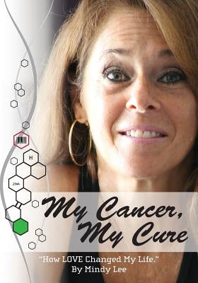 My Cancer, My Cure: "How LOVE Changed My Life" by Lee, Mindy