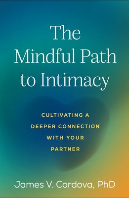 The Mindful Path to Intimacy: Cultivating a Deeper Connection with Your Partner by Cordova, James V.