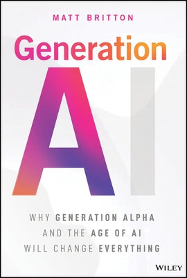 Generation AI: Why Generation Alpha and the Age of AI Will Change Everything by Britton, Matt