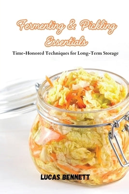 Fermenting & Pickling Essentials: Time-Honored Techniques for Long-Term Storage by Bennett, Lucas