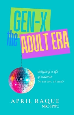 Gen-X the Adult Era: Designing a Life of Wellness (on Our Own, as Usual) by Raque, April