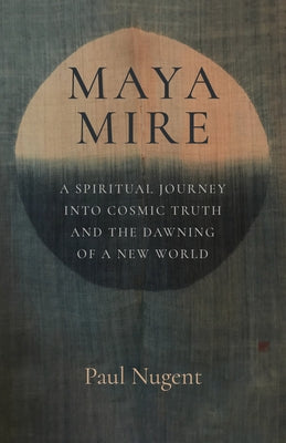 Maya Mire: A Spiritual Journey Into Cosmic Truth and the Dawning of a New World by Nugent, Paul