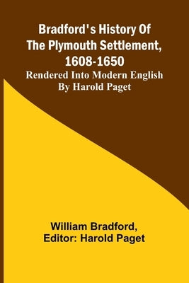 Bradford'S History Of The Plymouth Settlement, 1608-1650; Rendered Into Modern English By Harold Paget by Bradford, William