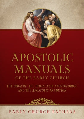 Apostolic Manuals of the Early Church: The Didache, Didascalia Apostolorum, and Apostolic Tradition by Fathers, Church
