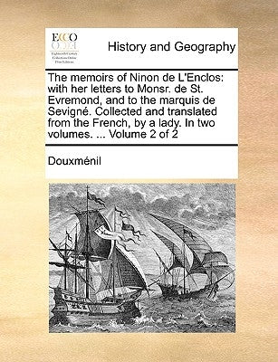 The Memoirs of Ninon de L'Enclos: With Her Letters to Monsr. de St. Evremond, and to the Marquis de Sevigne. Collected and Translated from the French, by Douxmenil