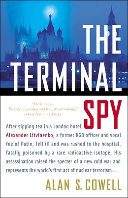 The Terminal Spy: After sipping tea in a London hotel, Alexander Litvinenko, a former KGB officer and vocal foe of the Kremlin, fell ill by Cowell, Alan S.