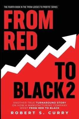 From Red to Black 2: Another True Turnaround Story on How A Manufacturing Company Went from Red to Black by Curry, Robert S.