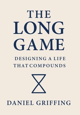 The Long Game: Designing A Life That Compounds by Griffing, Daniel